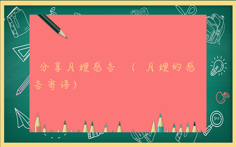 分享月嫂感言 (月嫂的感言寄语)